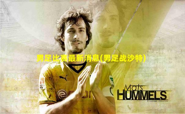 男足比赛最新消息(男足战沙特)